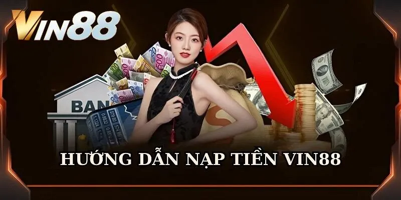 Hướng dẫn nạp tiền Vin88 cụ thể theo từng phương thức