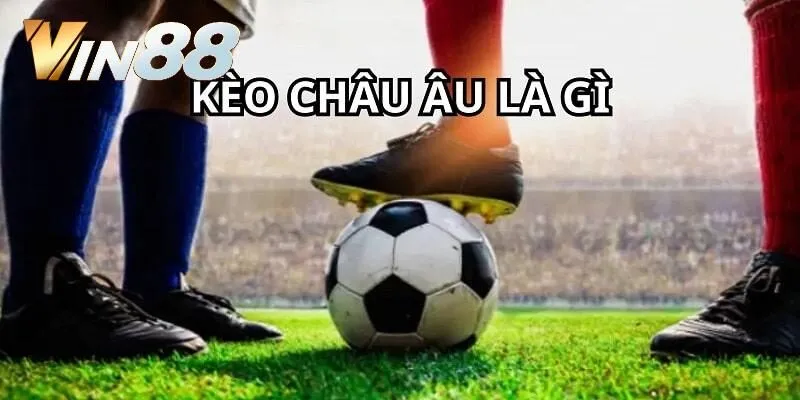 Kèo Châu Âu là gì?